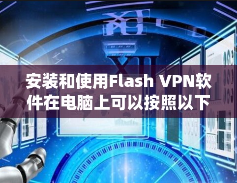 安装和使用Flash VPN软件在电脑上可以按照以下步骤进行。Flash VPN是一款基于Java平台的VPN软件，允许用户通过网络加密通信，提供隐私保护和安全连接功能