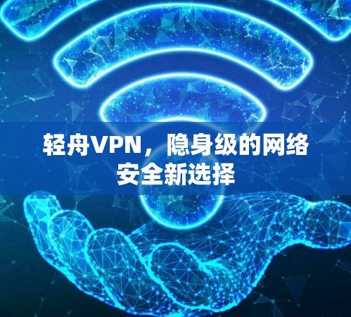 轻舟VPN，隐身级的网络安全新选择