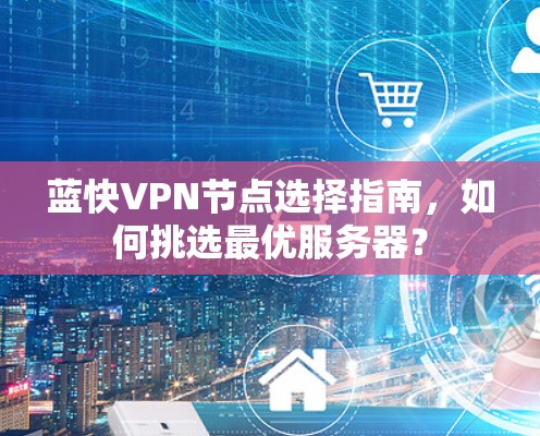蓝快VPN节点选择指南，如何挑选最优服务器？