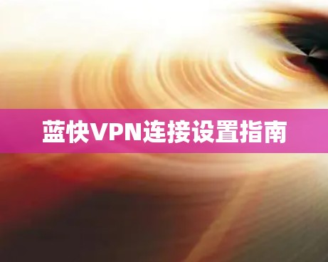 蓝快VPN连接设置指南