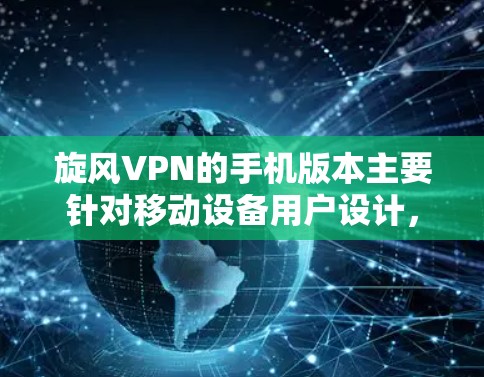 旋风VPN的手机版本主要针对移动设备用户设计，提供便捷的网络管理和隐私保护功能。以下是关于旋风VPN手机版本的一些详细信息