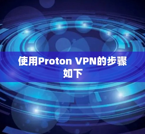 使用Proton VPN的步骤如下