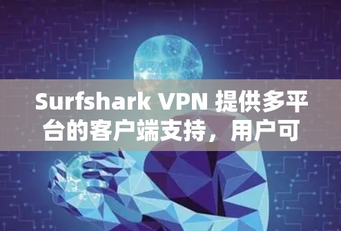 Surfshark VPN 提供多平台的客户端支持，用户可以根据自己的设备选择相应的版本。以下是常见平台的客户端信息和使用方法