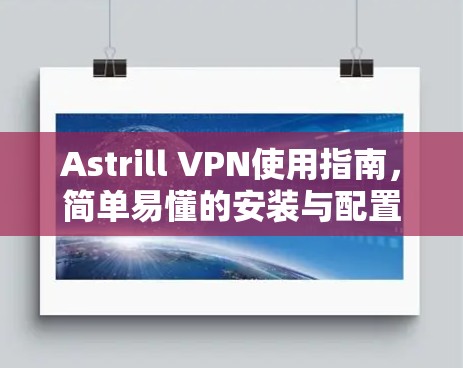 Astrill VPN使用指南，简单易懂的安装与配置