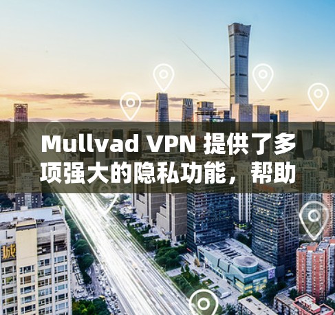 Mullvad VPN 提供了多项强大的隐私功能，帮助用户保护隐私。以下是其主要隐私功能的详细介绍