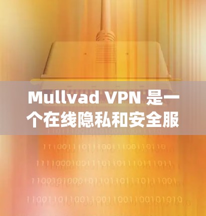 Mullvad VPN 是一个在线隐私和安全服务提供商，其服务包括虚拟专用网络（VPN）和代理网络（Proxy）以下是用户对 Mullvad VPN 的体验分享