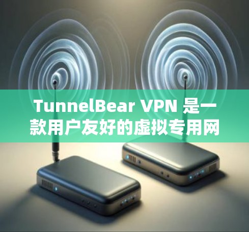 TunnelBear VPN 是一款用户友好的虚拟专用网络（VPN）服务，适用于保护隐私、匿名上网和访问受限制的内容。以下是使用 TunnelBear VPN 在电脑端的详细指南
