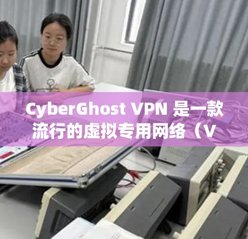 CyberGhost VPN 是一款流行的虚拟专用网络（VPN）软件，旨在保护用户的网络隐私和安全。以下是下载 CyberGhost VPN 的步骤