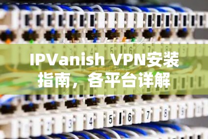 IPVanish VPN安装指南，各平台详解