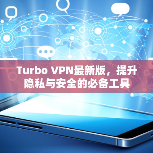 Turbo VPN最新版，提升隐私与安全的必备工具