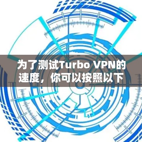 为了测试Turbo VPN的速度，你可以按照以下步骤进行