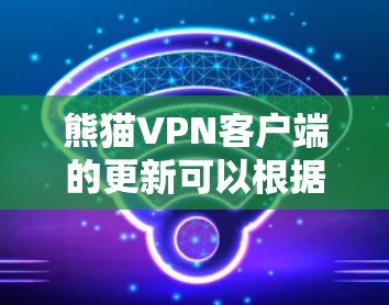 熊猫VPN客户端的更新可以根据以下步骤进行