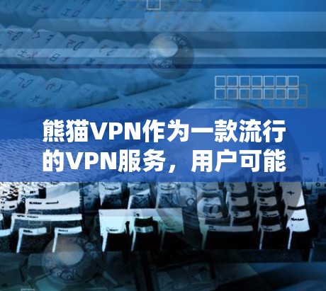 熊猫VPN作为一款流行的VPN服务，用户可能会关心其线路选择，以确保连接的稳定、速度以及隐私保护。熊猫VPN的线路选择通常会考虑以下几个方面