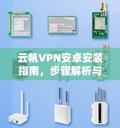 云帆VPN安卓安装指南，步骤解析与注意事项
