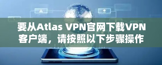 要从Atlas VPN官网下载VPN客户端，请按照以下步骤操作