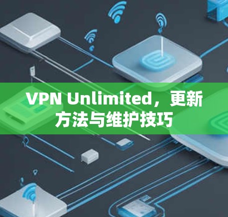 VPN Unlimited，更新方法与维护技巧