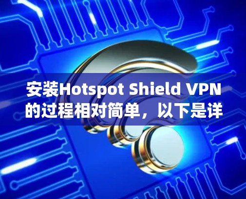 安装Hotspot Shield VPN的过程相对简单，以下是详细的步骤指南