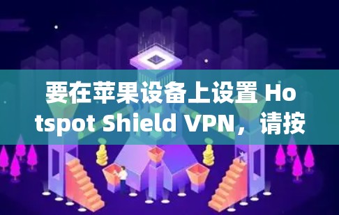 要在苹果设备上设置 Hotspot Shield VPN，请按照以下步骤操作