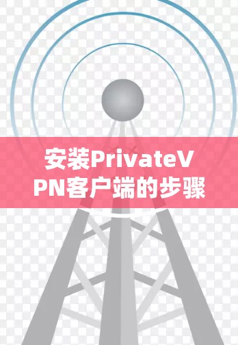 安装PrivateVPN客户端的步骤如下