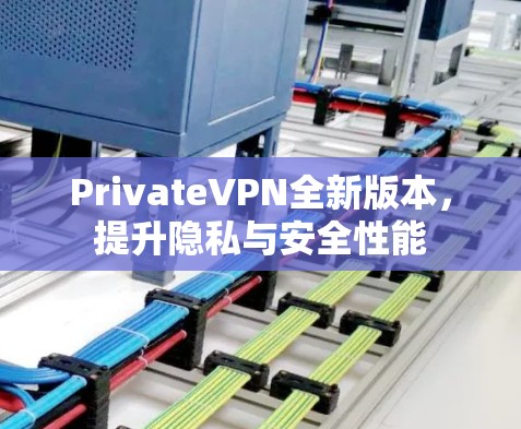 PrivateVPN全新版本，提升隐私与安全性能