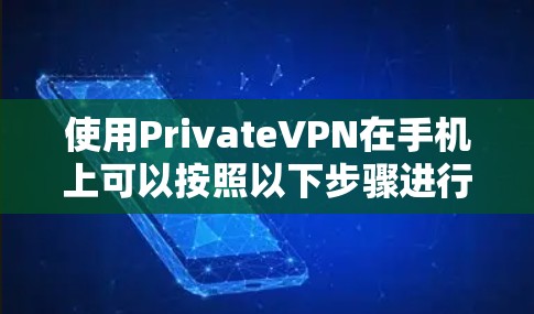 使用PrivateVPN在手机上可以按照以下步骤进行