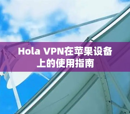 Hola VPN在苹果设备上的使用指南