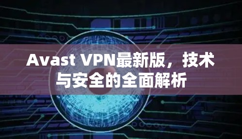 Avast VPN最新版，技术与安全的全面解析