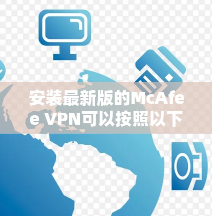 安装最新版的McAfee VPN可以按照以下步骤进行