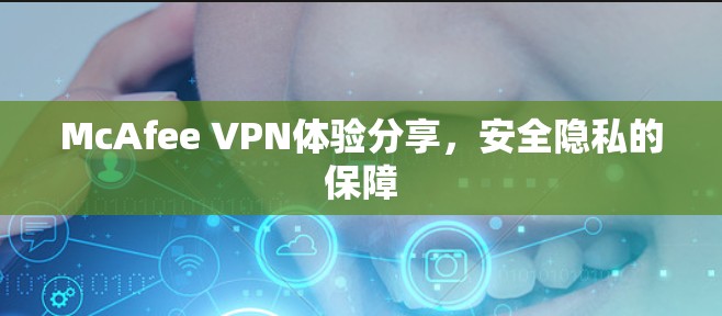 McAfee VPN体验分享，安全隐私的保障