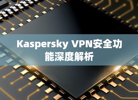 Kaspersky VPN安全功能深度解析