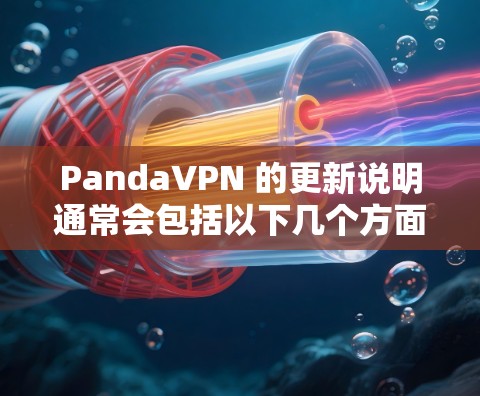 PandaVPN 的更新说明通常会包括以下几个方面
