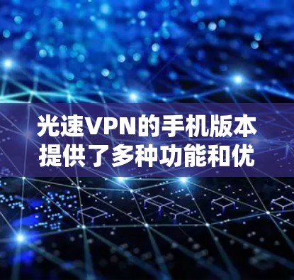 光速VPN的手机版本提供了多种功能和优化，旨在满足移动用户的需求，确保安全和高效的网络连接。以下是对光速VPN手机版本的详细分析