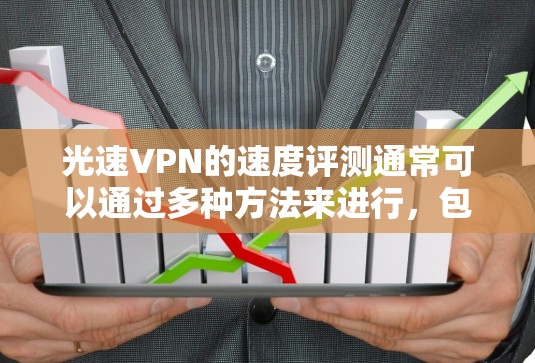 光速VPN的速度评测通常可以通过多种方法来进行，包括速度测试工具、实际使用体验以及对比其他VPN服务的速度。以下是一些常用的评测方法和技巧