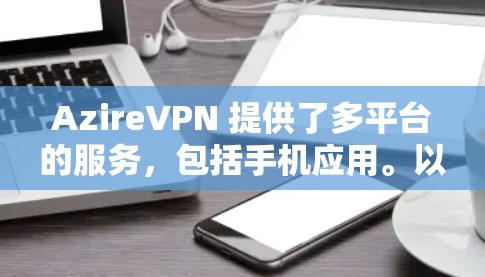 AzireVPN 提供了多平台的服务，包括手机应用。以下是关于如何获取和使用 AzireVPN 手机应用的一些信息
