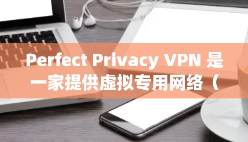 Perfect Privacy VPN 是一家提供虚拟专用网络（VPN）服务的公司，用户可以通过该服务加密互联网流量，保护隐私。以下是关于更新 Perfect Privacy VPN 的信息