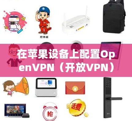 在苹果设备上配置OpenVPN（开放VPN）可以按照以下步骤进行