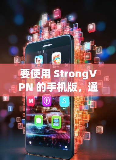 要使用 StrongVPN 的手机版，通常需要通过以下步骤进行操作