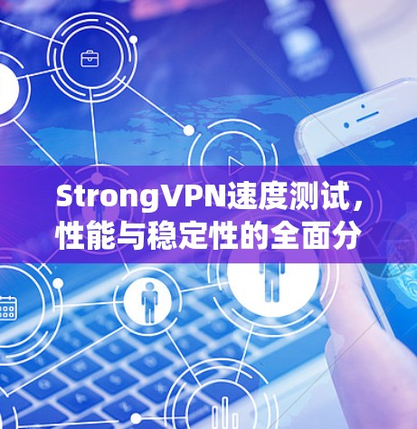 StrongVPN速度测试，性能与稳定性的全面分析