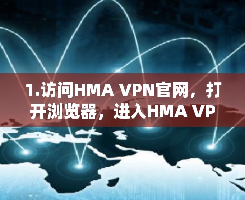 1.访问HMA VPN官网，打开浏览器，进入HMA VPN的官方网站（通常为https:www.hma-vpn.com）
