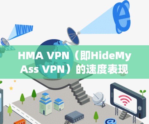 HMA VPN（即HideMyAss VPN）的速度表现取决于多个因素，包括服务器位置、网络条件、协议选择以及您的设备配置等。以下是一些关于HMA VPN速度的分析和建议