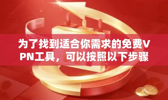 为了找到适合你需求的免费VPN工具，可以按照以下步骤操作