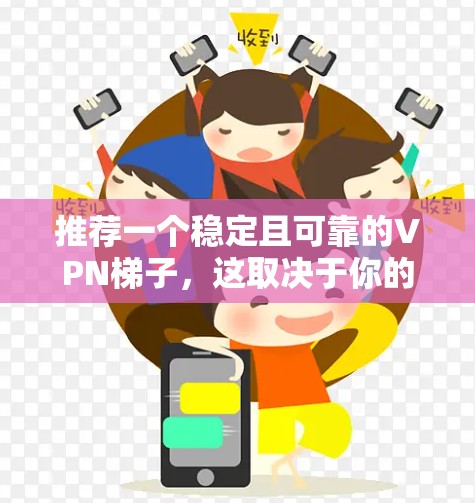 推荐一个稳定且可靠的VPN梯子，这取决于你的需求和预算。以下是一些经过验证的高质量VPN梯子推荐
