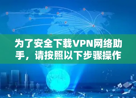 为了安全下载VPN网络助手，请按照以下步骤操作