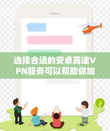 选择合适的安卓高速VPN服务可以帮助你加密网络流量，保护隐私，绕过网络限制。但是，选择一个靠谱的VPN服务也非常重要。以下是一些推荐，并附有使用建议