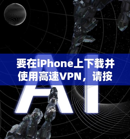 要在iPhone上下载并使用高速VPN，请按照以下步骤操作