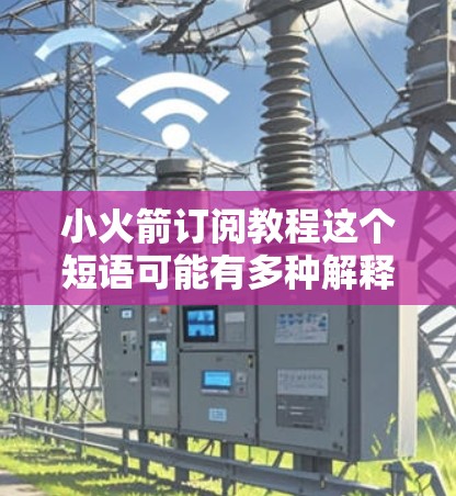 小火箭订阅教程这个短语可能有多种解释，具体取决于上下文。以下是一些可能的解释和相关信息