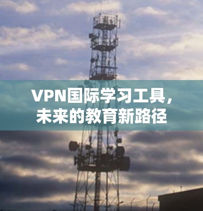 VPN国际学习工具，未来的教育新路径