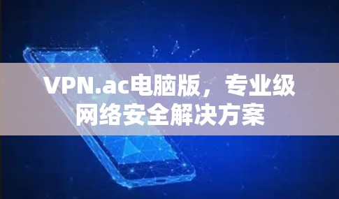 VPN.ac电脑版，专业级网络安全解决方案