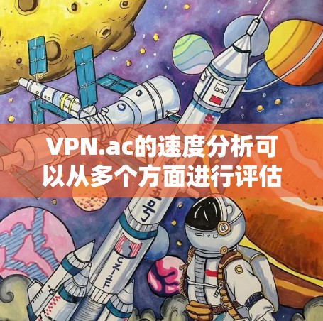 VPN.ac的速度分析可以从多个方面进行评估