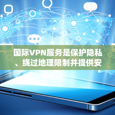 国际VPN服务是保护隐私、绕过地理限制并提供安全连接的有效工具。以下是针对不同需求的国际VPN服务推荐